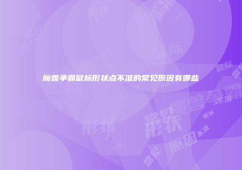魔兽争霸鼠标形状点不准的常见原因有哪些
