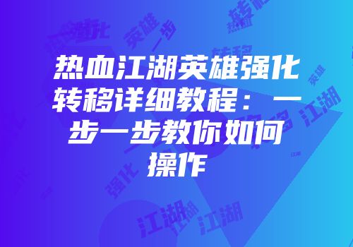 热血江湖英雄强化转移详细教程：一步一步教你如何操作