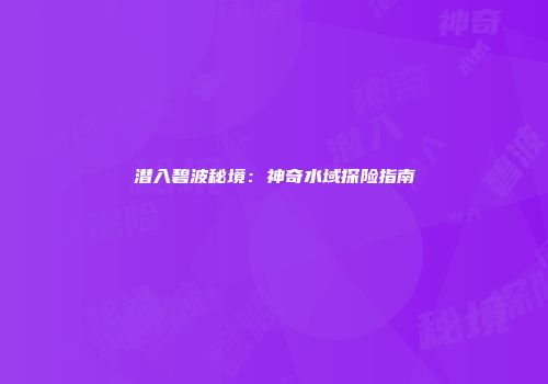 潜入碧波秘境：神奇水域探险指南