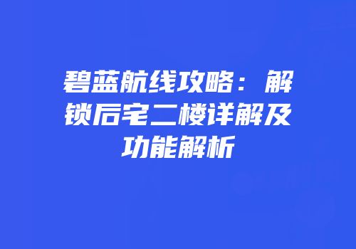 碧蓝航线攻略：解锁后宅二楼详解及功能解析