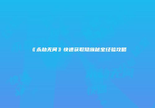 《永劫无间》快速获取隐族秘宝经验攻略