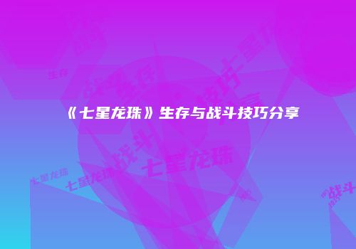 《七星龙珠》生存与战斗技巧分享