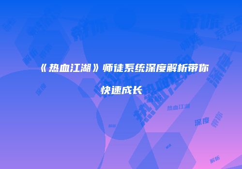 《热血江湖》师徒系统深度解析带你快速成长