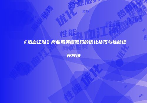《热血江湖》商业服务端源码的优化技巧与性能提升方法