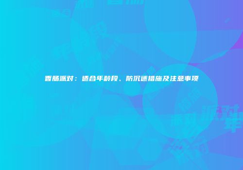 香肠派对：适合年龄段、防沉迷措施及注意事项