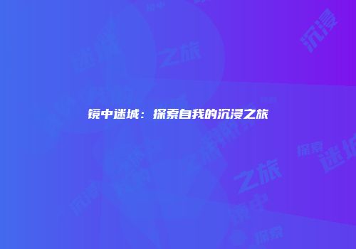 镜中迷城：探索自我的沉浸之旅