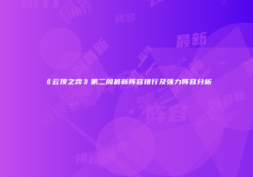 《云顶之弈》第二周最新阵容排行及强力阵容分析
