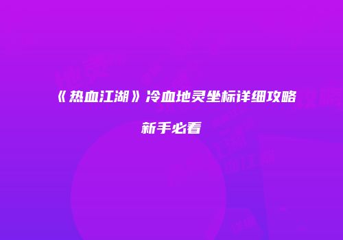 《热血江湖》冷血地灵坐标详细攻略新手必看