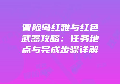 冒险岛红雅与红色武器攻略：任务地点与完成步骤详解