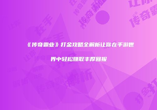 《传奇霸业》打金攻略全解析让你在手游世界中轻松赚取丰厚回报