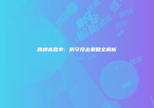 跳棋高胜率：防守反击策略全解析