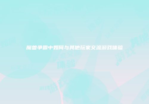 魔兽争霸中如何与其他玩家交流游戏体验