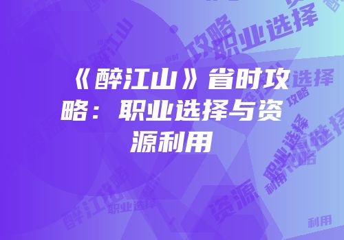 《醉江山》省时攻略：职业选择与资源利用