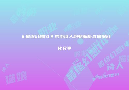 《最终幻想14》吟游诗人职业解析与猫娘幻化分享