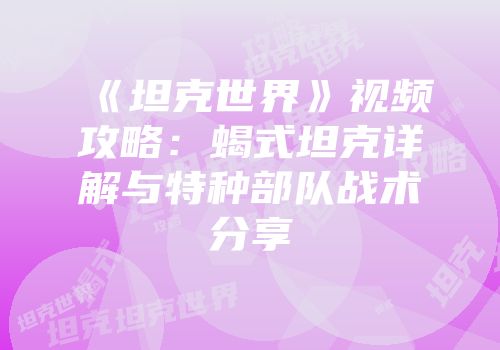 《坦克世界》视频攻略：蝎式坦克详解与特种部队战术分享