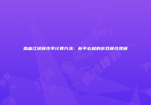 热血江湖属性率计算方法：新手必知的游戏属性理解
