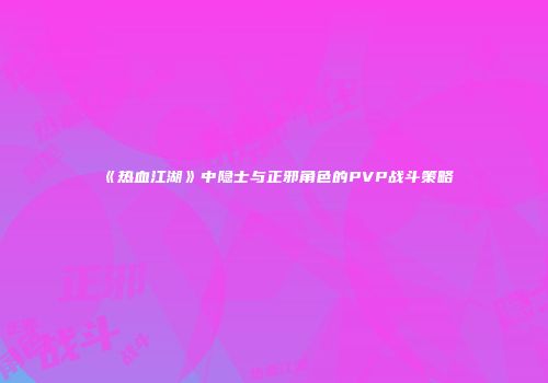 《热血江湖》中隐士与正邪角色的PVP战斗策略