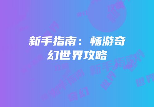 新手指南：畅游奇幻世界攻略