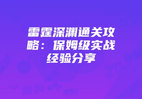 雷霆深渊通关攻略：保姆级实战经验分享