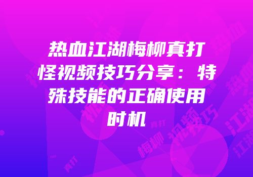 热血江湖梅柳真打怪视频技巧分享：特殊技能的正确使用时机