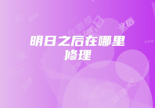 明日之后在哪里修理