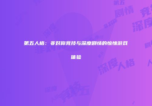 第五人格：非对称竞技与深度剧情的惊悚游戏体验