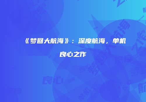 《梦回大航海》：深度航海，单机良心之作