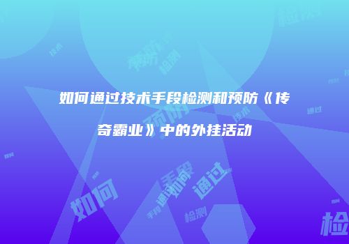 如何通过技术手段检测和预防《传奇霸业》中的外挂活动