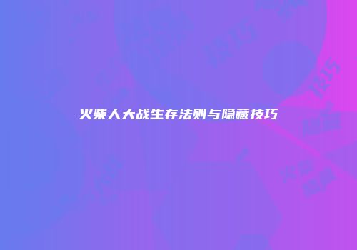 火柴人大战生存法则与隐藏技巧