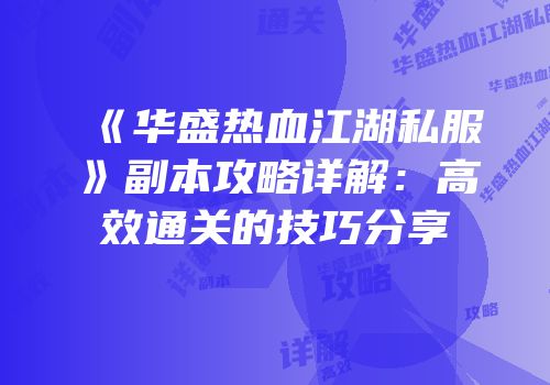 《华盛热血江湖私服》副本攻略详解：高效通关的技巧分享