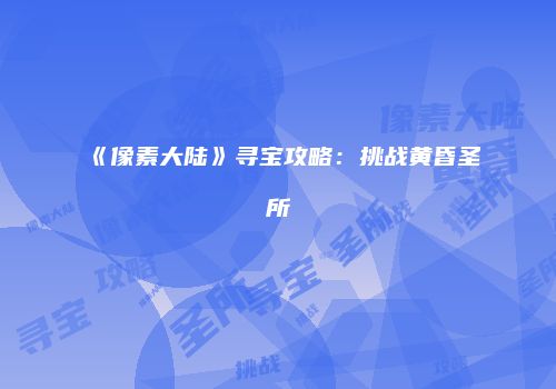 《像素大陆》寻宝攻略：挑战黄昏圣所
