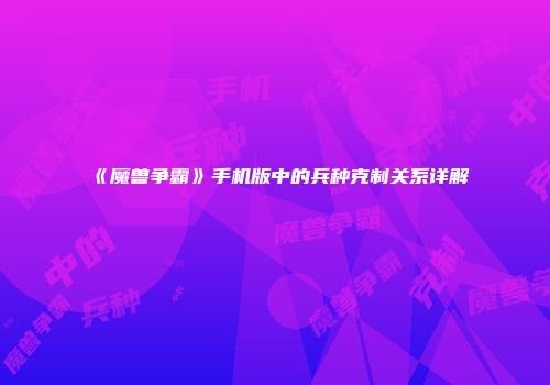《魔兽争霸》手机版中的兵种克制关系详解