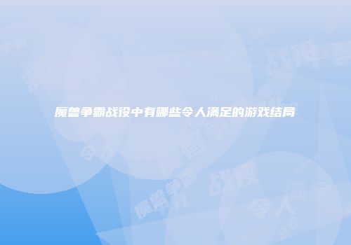 魔兽争霸战役中有哪些令人满足的游戏结局