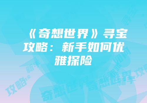 《奇想世界》寻宝攻略：新手如何优雅探险