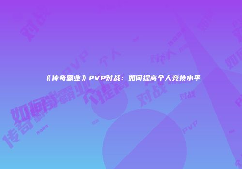《传奇霸业》PVP对战：如何提高个人竞技水平