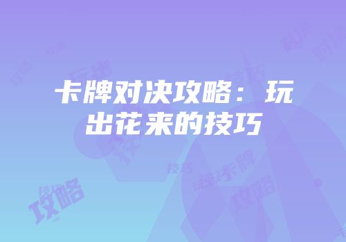 卡牌对决攻略：玩出花来的技巧