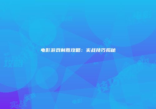 电影游戏制胜攻略：实战技巧揭秘