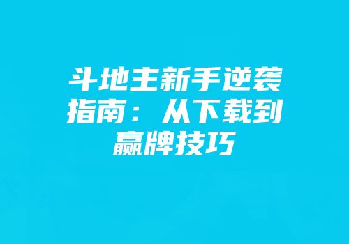 斗地主新手逆袭指南：从下载到赢牌技巧