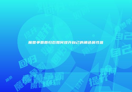 魔兽争霸回归后如何提升自己的角色属性值