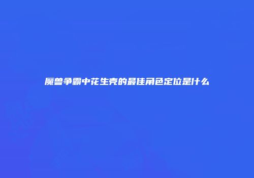 魔兽争霸中花生壳的最佳角色定位是什么