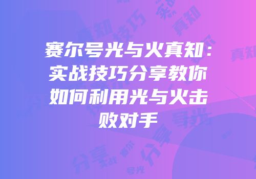 赛尔号光与火真知：实战技巧分享教你如何利用光与火击败对手