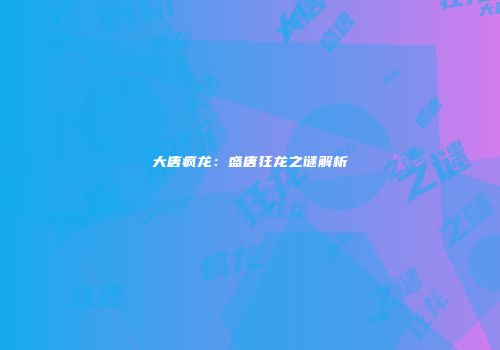 大唐疯龙：盛唐狂龙之谜解析