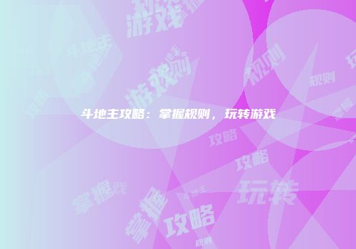 斗地主攻略：掌握规则，玩转游戏