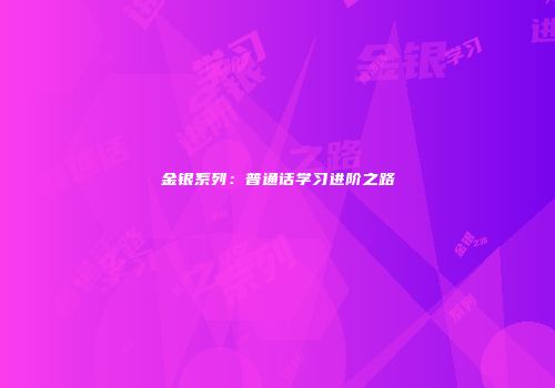 金银系列：普通话学习进阶之路
