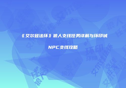 《艾尔登法环》狼人支线任务详解与环印城NPC支线攻略