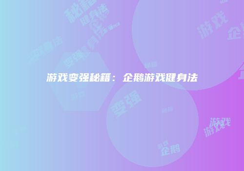 游戏变强秘籍：企鹅游戏健身法
