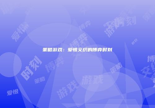 策略游戏：爱恨交织的博弈时刻