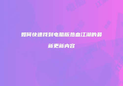 如何快速找到电脑版热血江湖的最新更新内容