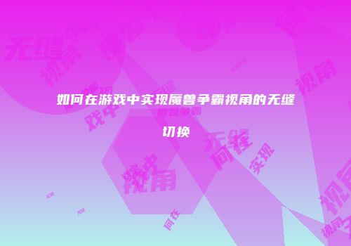 如何在游戏中实现魔兽争霸视角的无缝切换