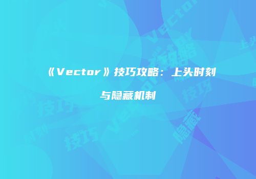 《Vector》技巧攻略：上头时刻与隐藏机制